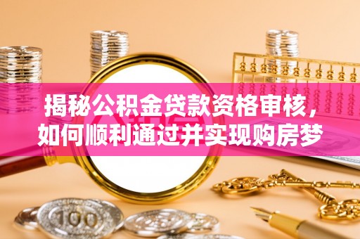 新疆揭秘公积金贷款资格审核，如何顺利通过并实现购房梦想