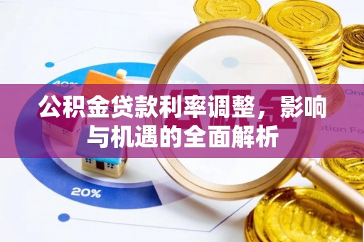 新疆公积金贷款利率调整，影响与机遇的全面解析