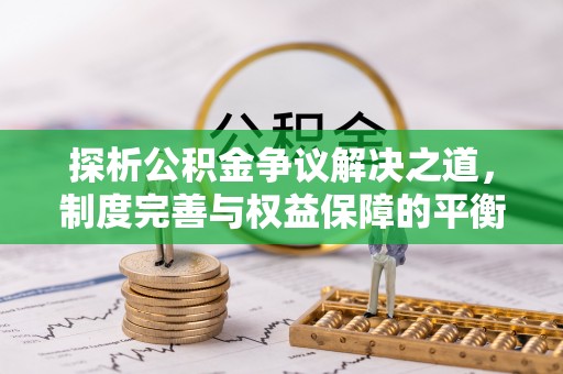 新疆探析公积金争议解决之道，制度完善与权益保障的平衡点