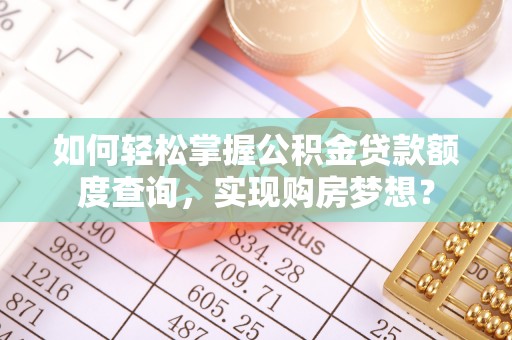 新疆如何轻松掌握公积金贷款额度查询，实现购房梦想？