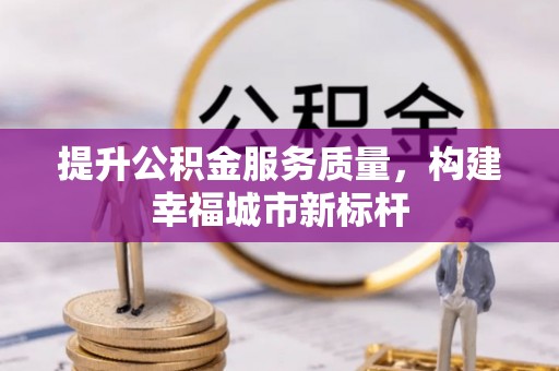 新疆提升公积金服务质量，构建幸福城市新标杆