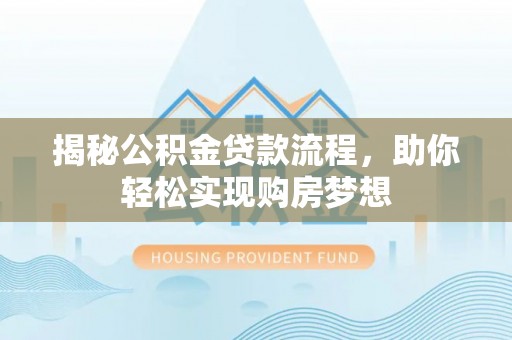 新疆揭秘公积金贷款流程，助你轻松实现购房梦想