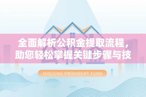 新疆全面解析公积金提取流程，助您轻松掌握关键步骤与技巧