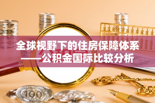 新疆全球视野下的住房保障体系——公积金国际比较分析