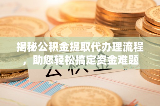 新疆揭秘公积金提取代办理流程，助您轻松搞定资金难题