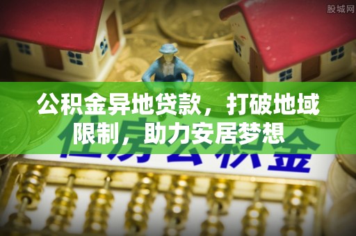 新疆公积金异地贷款，打破地域限制，助力安居梦想