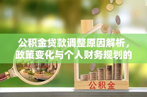新疆公积金贷款调整原因解析，政策变化与个人财务规划的影响