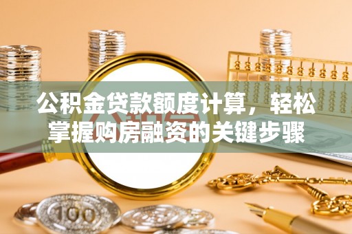 新疆公积金贷款额度计算，轻松掌握购房融资的关键步骤