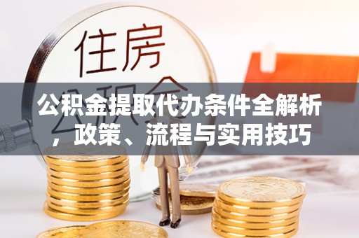 新疆公积金提取代办条件全解析，政策、流程与实用技巧