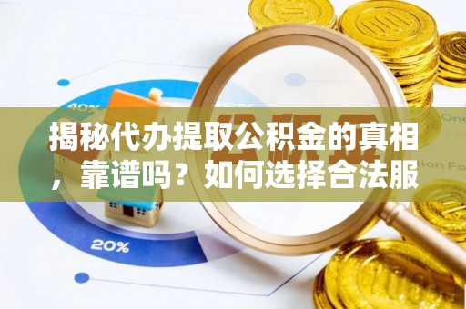 新疆揭秘代办提取公积金的真相，靠谱吗？如何选择合法服务？
