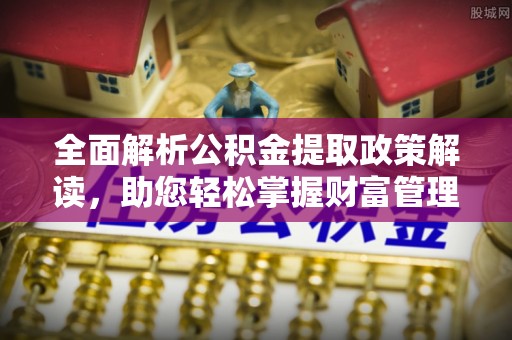新疆全面解析公积金提取政策解读，助您轻松掌握财富管理新方向