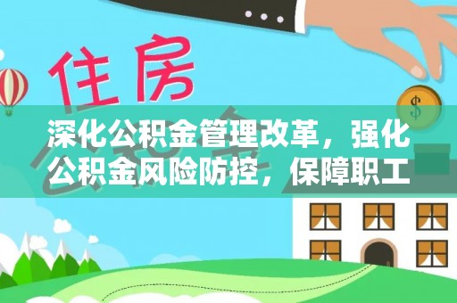 新疆深化公积金管理改革，强化公积金风险防控，保障职工权益