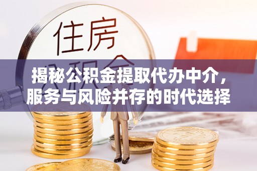 新疆揭秘公积金提取代办中介，服务与风险并存的时代选择