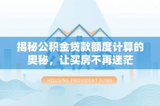 新疆揭秘公积金贷款额度计算的奥秘，让买房不再迷茫