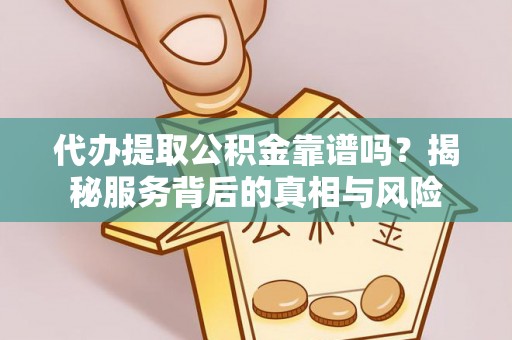 新疆代办提取公积金靠谱吗？揭秘服务背后的真相与风险