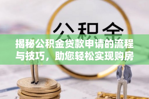 新疆揭秘公积金贷款申请的流程与技巧，助您轻松实现购房梦