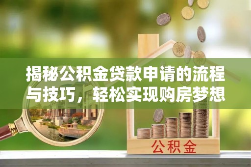 新疆揭秘公积金贷款申请的流程与技巧，轻松实现购房梦想