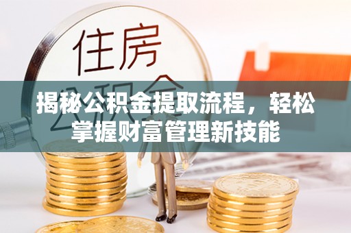 新疆揭秘公积金提取流程，轻松掌握财富管理新技能