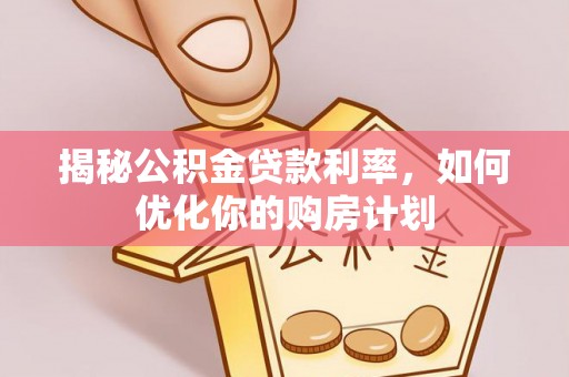 新疆揭秘公积金贷款利率，如何优化你的购房计划