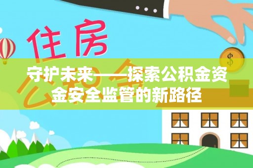 新疆守护未来——探索公积金资金安全监管的新路径