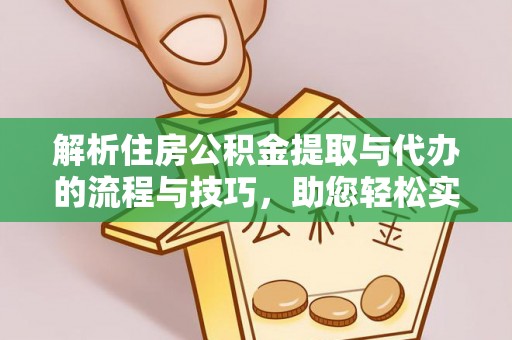 新疆解析住房公积金提取与代办的流程与技巧，助您轻松实现资金流动