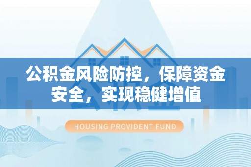 新疆公积金风险防控，保障资金安全，实现稳健增值
