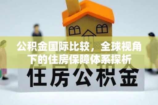 新疆公积金国际比较，全球视角下的住房保障体系探析