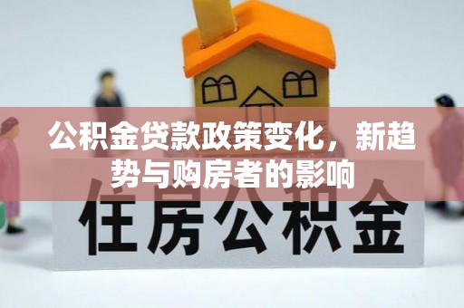 新疆公积金贷款政策变化，新趋势与购房者的影响
