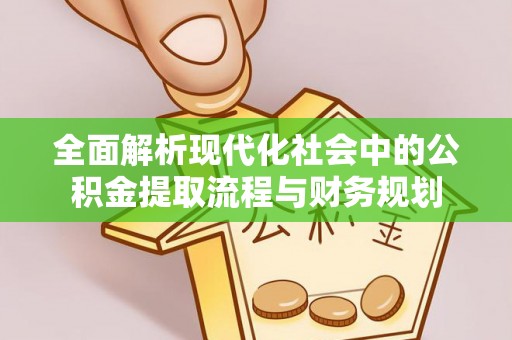 新疆全面解析现代化社会中的公积金提取流程与财务规划