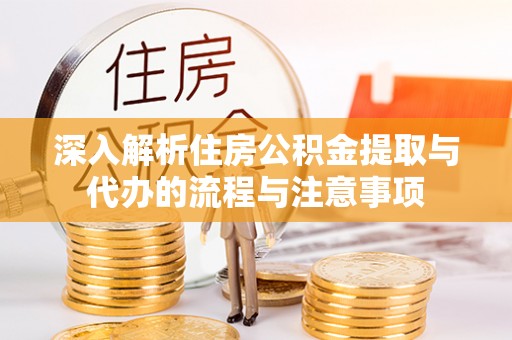 新疆深入解析住房公积金提取与代办的流程与注意事项