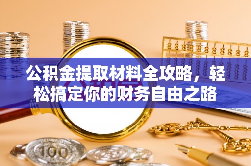 新疆公积金提取材料全攻略，轻松搞定你的财务自由之路