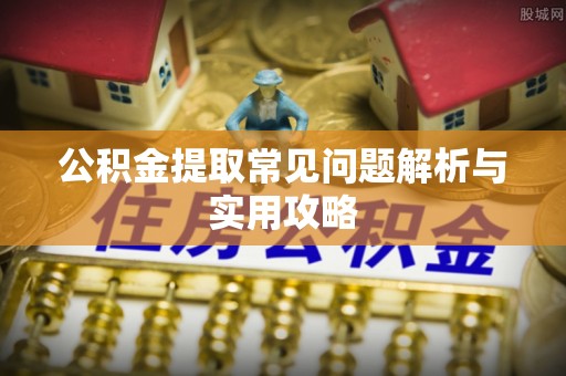 新疆公积金提取常见问题解析与实用攻略