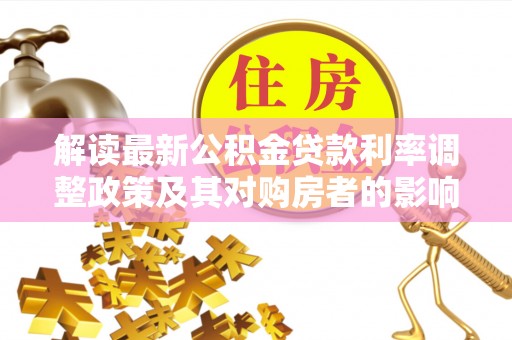 新疆解读最新公积金贷款利率调整政策及其对购房者的影响