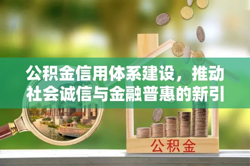 新疆公积金信用体系建设，推动社会诚信与金融普惠的新引擎