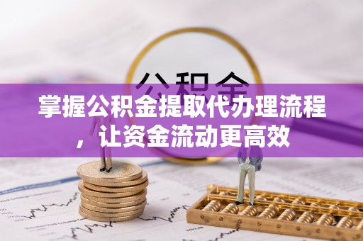 新疆掌握公积金提取代办理流程，让资金流动更高效