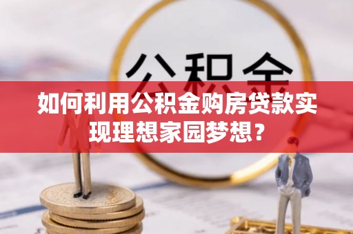 新疆如何利用公积金购房贷款实现理想家园梦想？