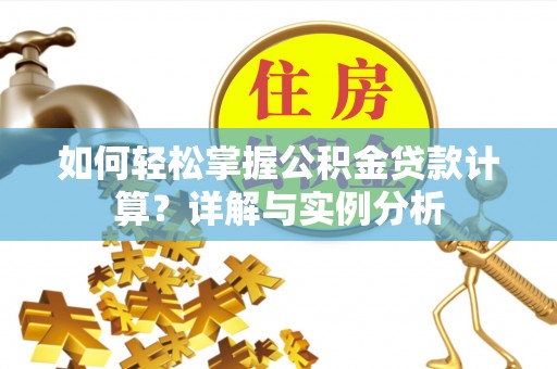新疆如何轻松掌握公积金贷款计算？详解与实例分析