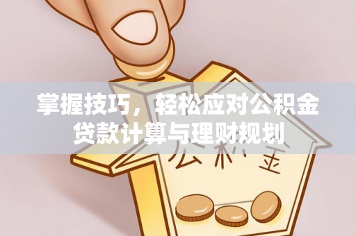 新疆掌握技巧，轻松应对公积金贷款计算与理财规划