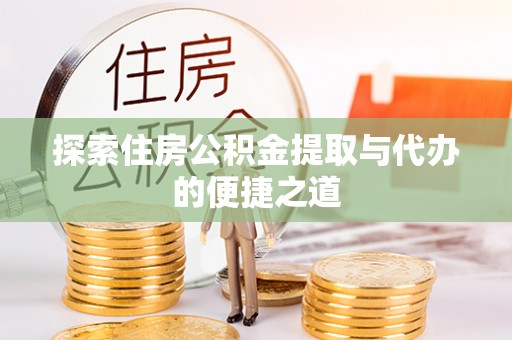 新疆探索住房公积金提取与代办的便捷之道