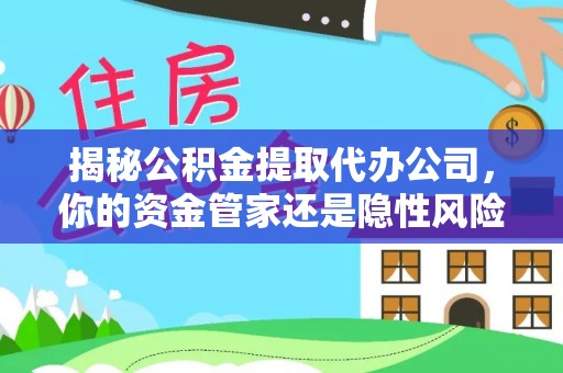 新疆揭秘公积金提取代办公司，你的资金管家还是隐性风险？