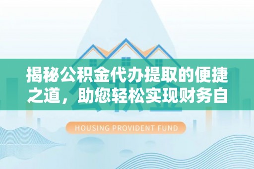 新疆揭秘公积金代办提取的便捷之道，助您轻松实现财务自由