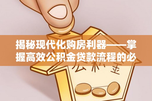 新疆揭秘现代化购房利器——掌握高效公积金贷款流程的必备指南
