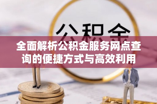新疆全面解析公积金服务网点查询的便捷方式与高效利用
