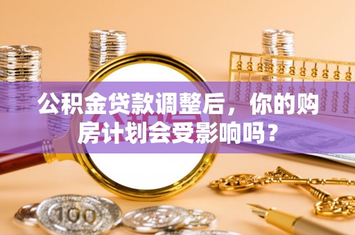新疆公积金贷款调整后，你的购房计划会受影响吗？