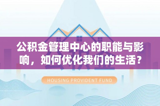 新疆公积金管理中心的职能与影响，如何优化我们的生活？