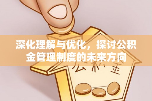 新疆深化理解与优化，探讨公积金管理制度的未来方向
