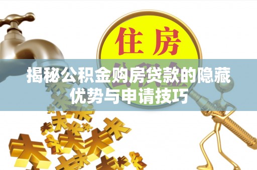 新疆揭秘公积金购房贷款的隐藏优势与申请技巧