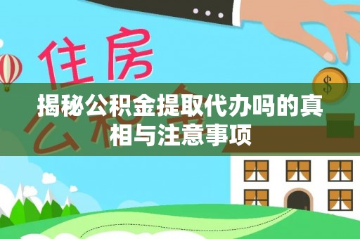 新疆揭秘公积金提取代办吗的真相与注意事项