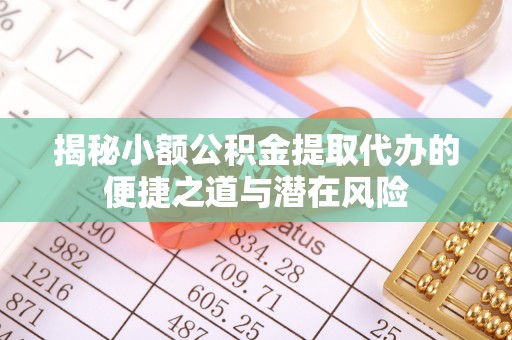 新疆揭秘小额公积金提取代办的便捷之道与潜在风险