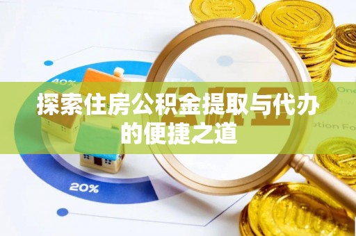 新疆探索住房公积金提取与代办的便捷之道